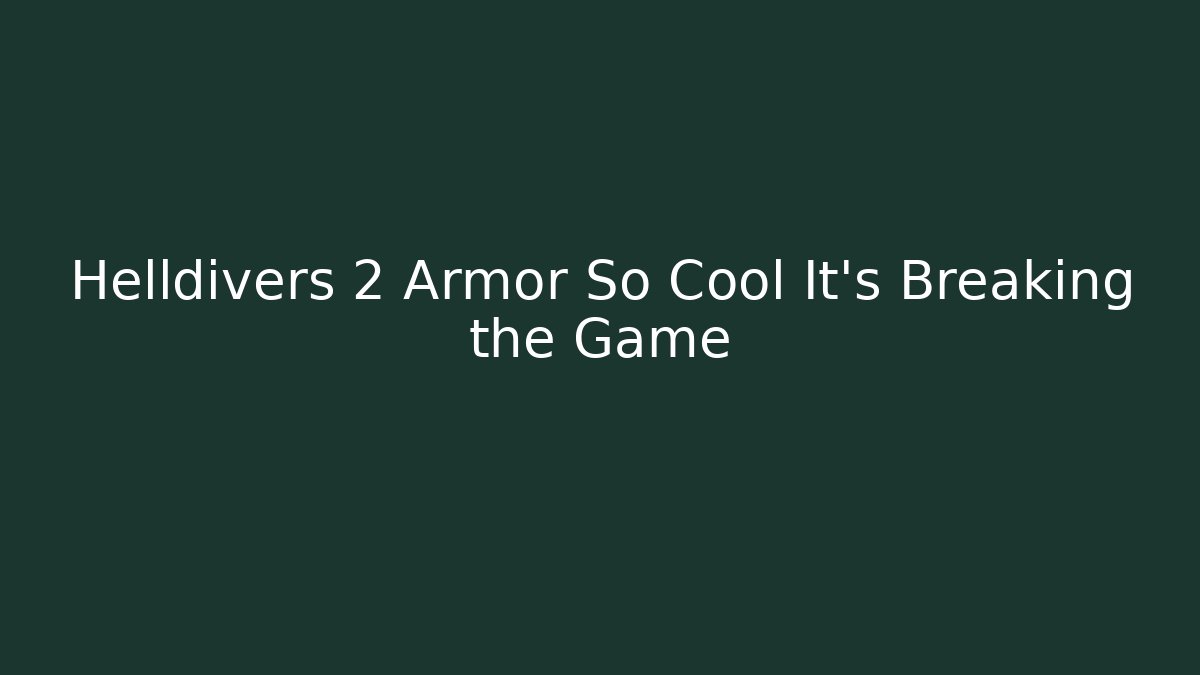 Helldivers 2 Armor So Cool It's Breaking the Game