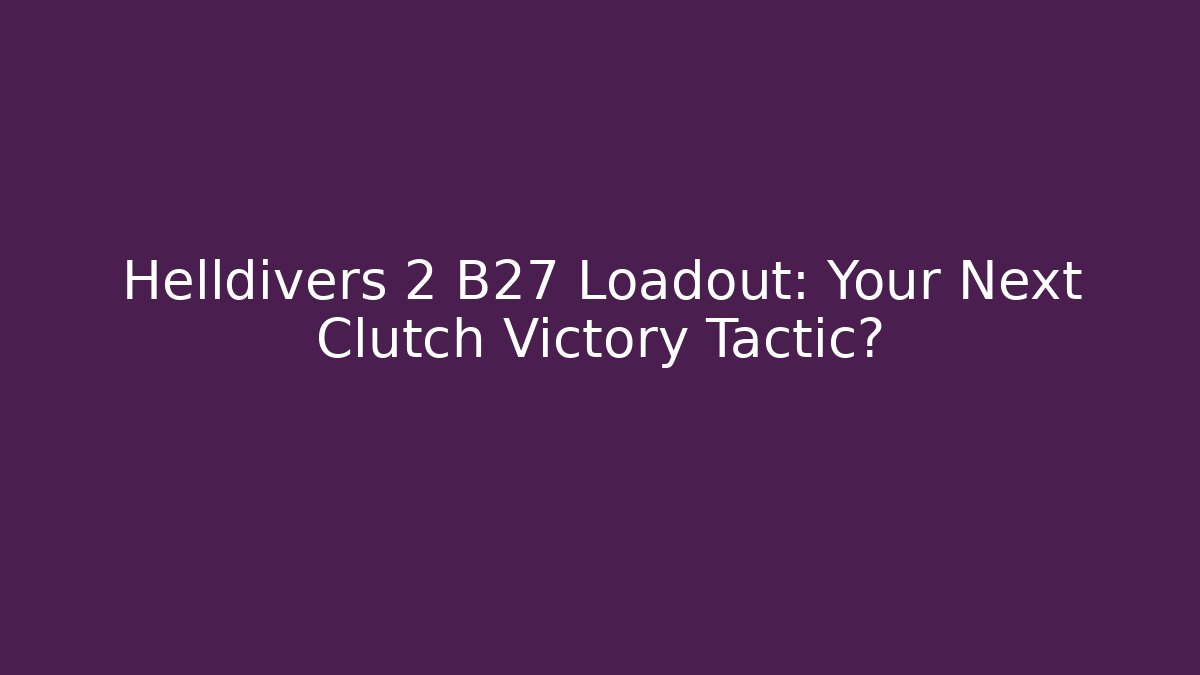 Helldivers 2 B27 Loadout: Your Next Clutch Victory Tactic?