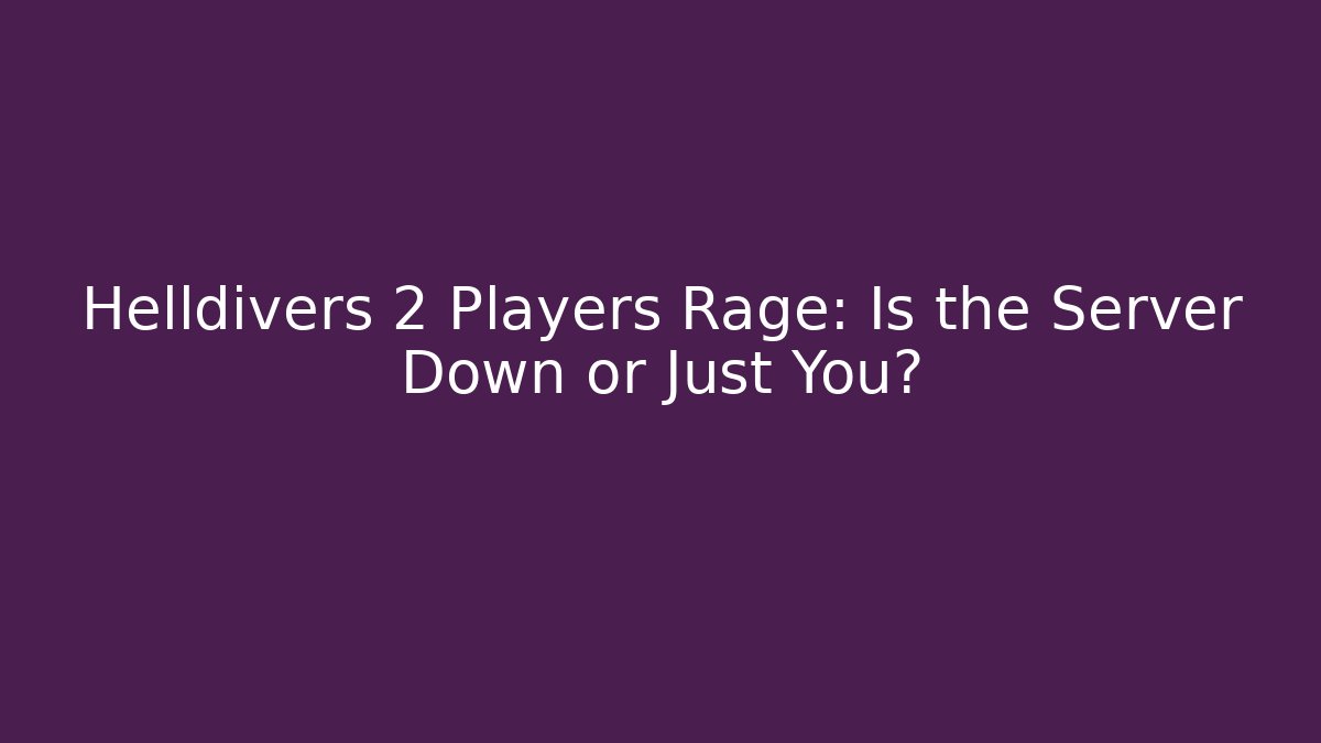 Helldivers 2 Players Rage: Is the Server Down or Just You?