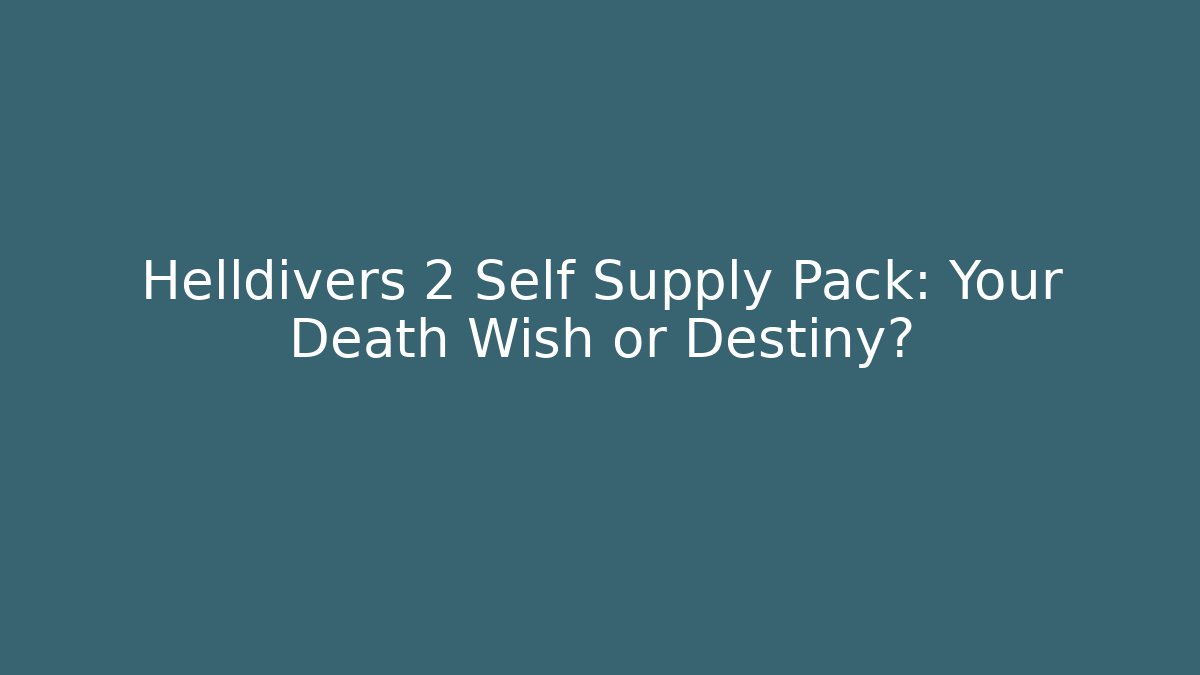 Helldivers 2 Self Supply Pack: Your Death Wish or Destiny?