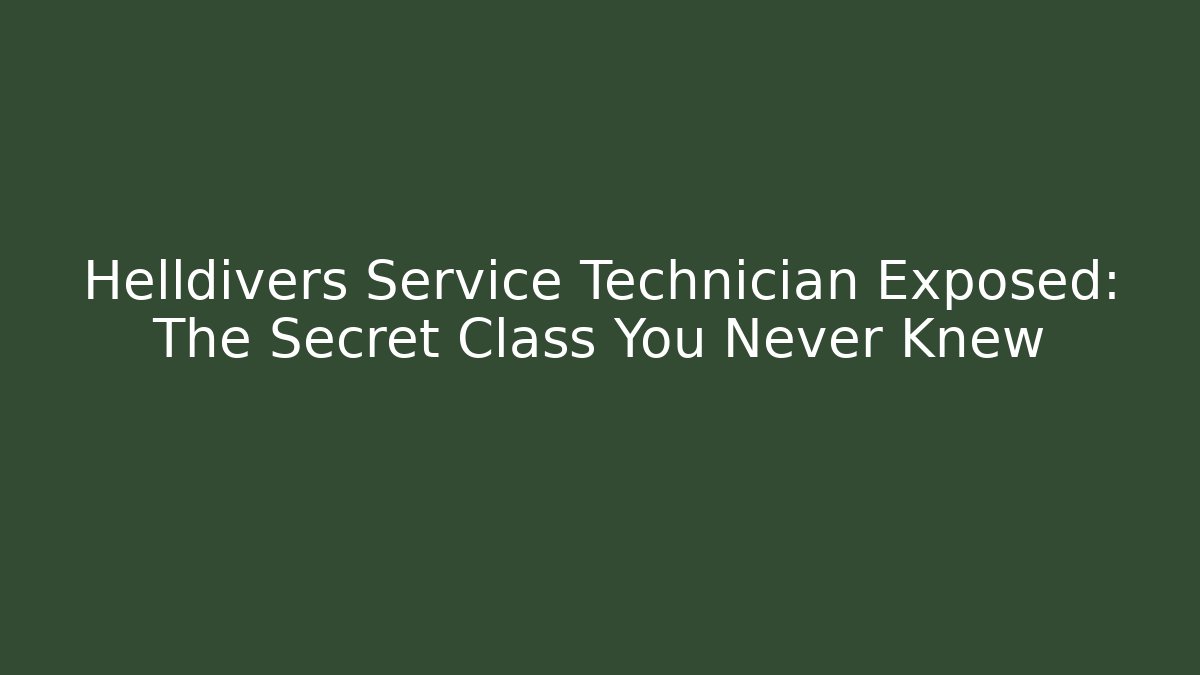 Helldivers Service Technician Exposed: The Secret Class You Never Knew
