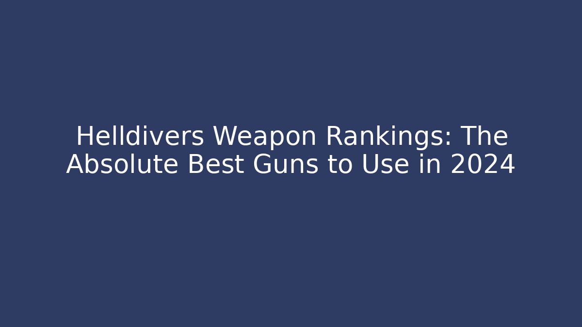 Helldivers Weapon Rankings: The Absolute Best Guns to Use in 2024 - Boomer Naturals