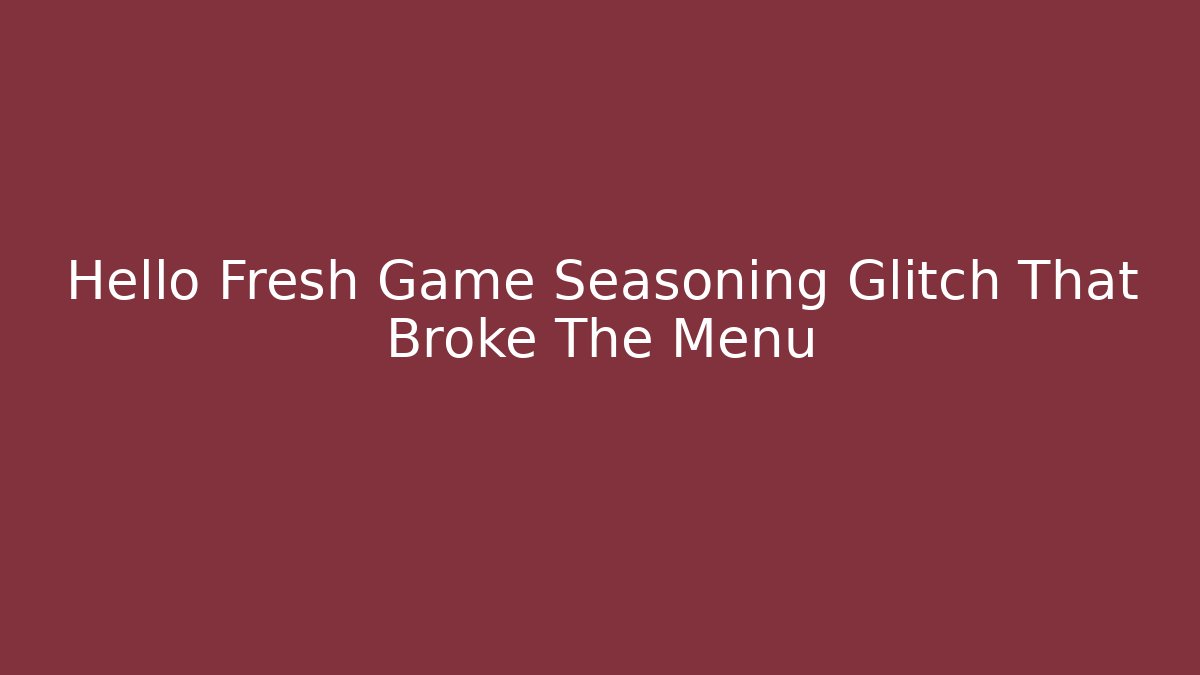Hello Fresh Game Seasoning Glitch That Broke The Menu