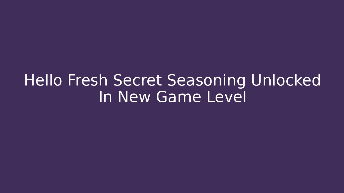 Hello Fresh Secret Seasoning Unlocked In New Game Level