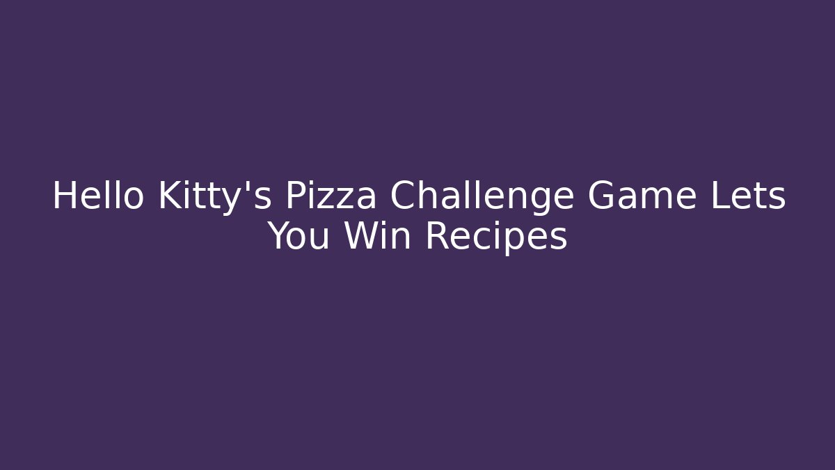 Hello Kitty's Pizza Challenge Game Lets You Win Recipes