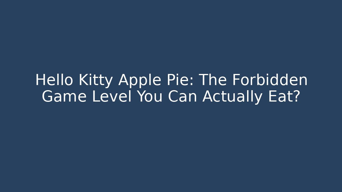Hello Kitty Apple Pie: The Forbidden Game Level You Can Actually Eat?