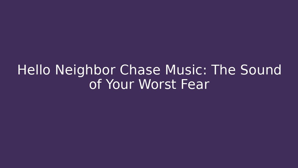 Hello Neighbor Chase Music: The Sound of Your Worst Fear