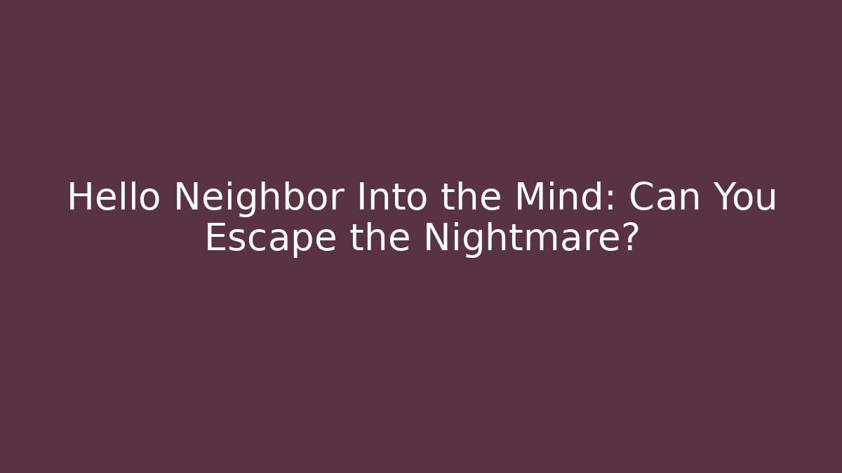 Hello Neighbor Into the Mind: Can You Escape the Nightmare?