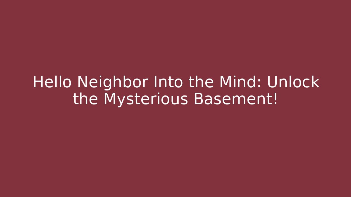 Hello Neighbor Into the Mind: Unlock the Mysterious Basement!