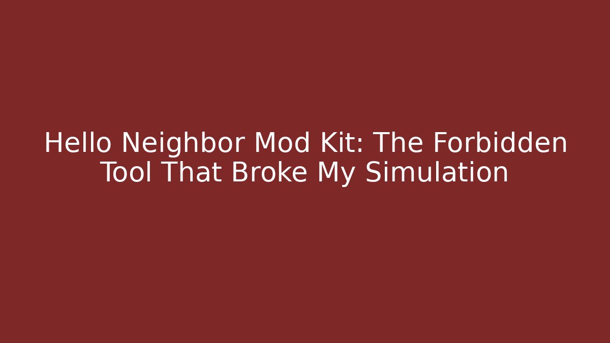 Hello Neighbor Mod Kit: The Forbidden Tool That Broke My Simulation