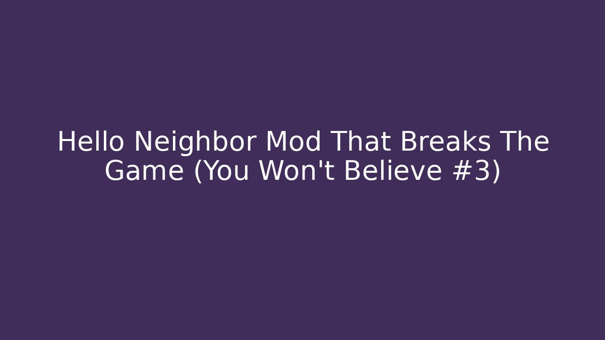 Hello Neighbor Mod That Breaks The Game (You Won't Believe #3)