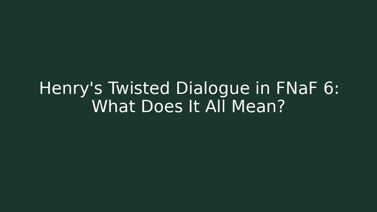 Henry's Twisted Dialogue in FNaF 6: What Does It All Mean?