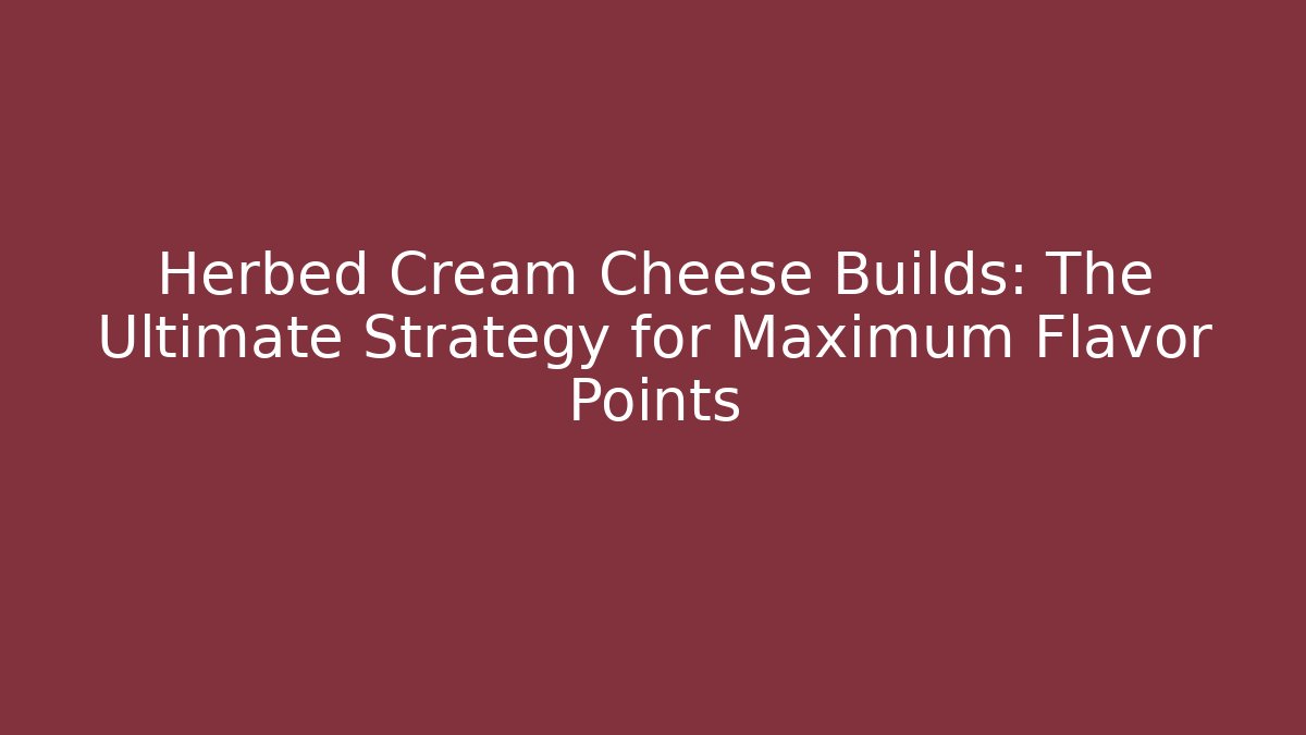 Herbed Cream Cheese Builds: The Ultimate Strategy for Maximum Flavor Points