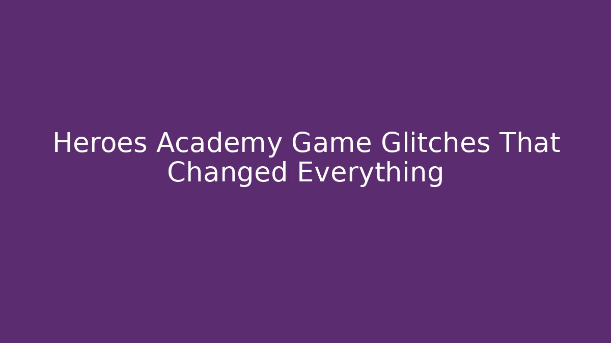 Heroes Academy Game Glitches That Changed Everything