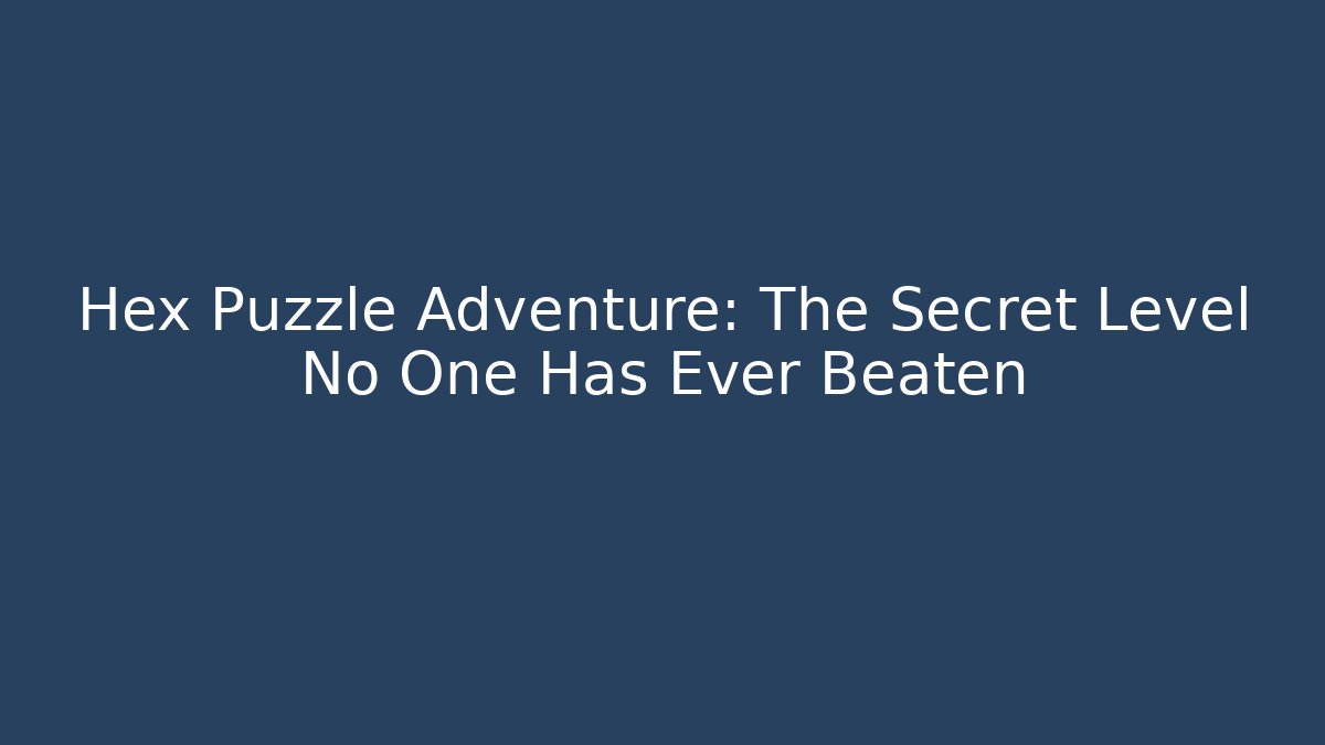Hex Puzzle Adventure: The Secret Level No One Has Ever Beaten