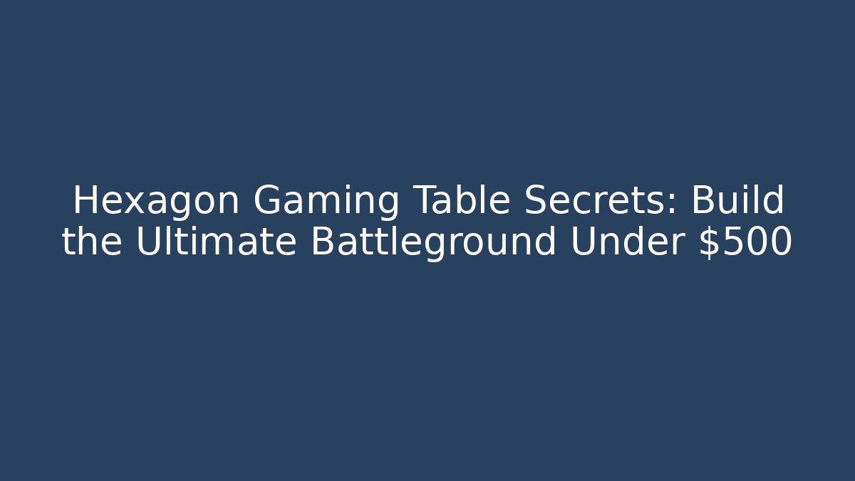 Hexagon Gaming Table Secrets: Build the Ultimate Battleground Under $500