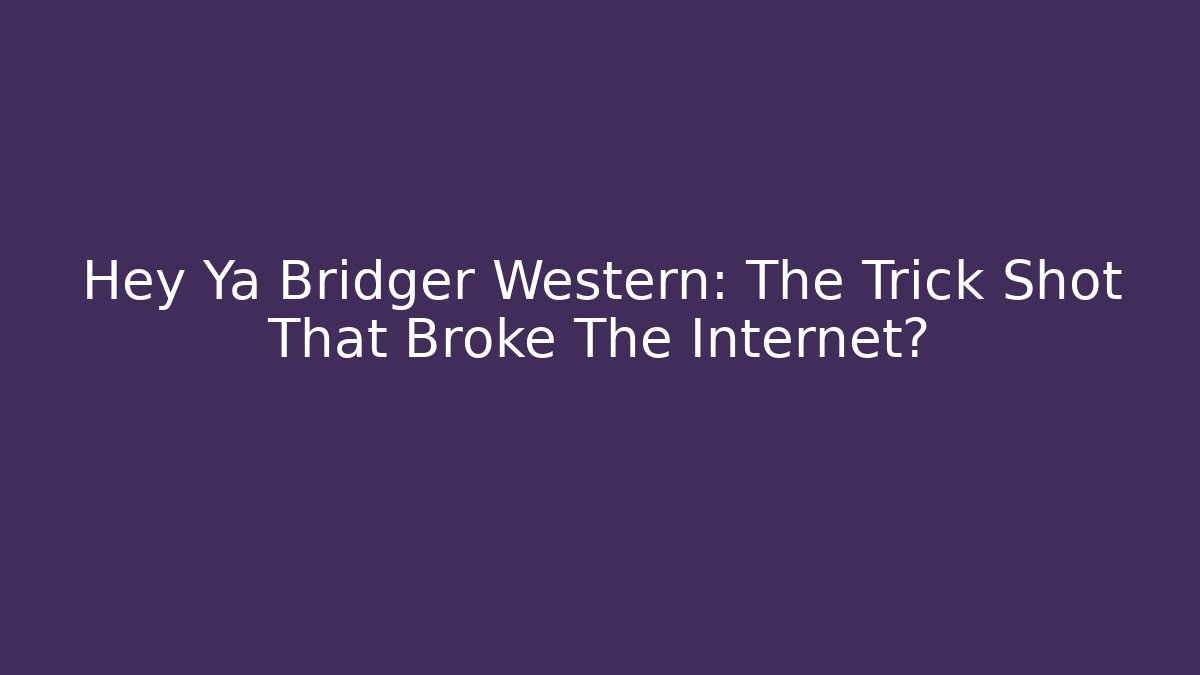 Hey Ya Bridger Western: The Trick Shot That Broke The Internet?