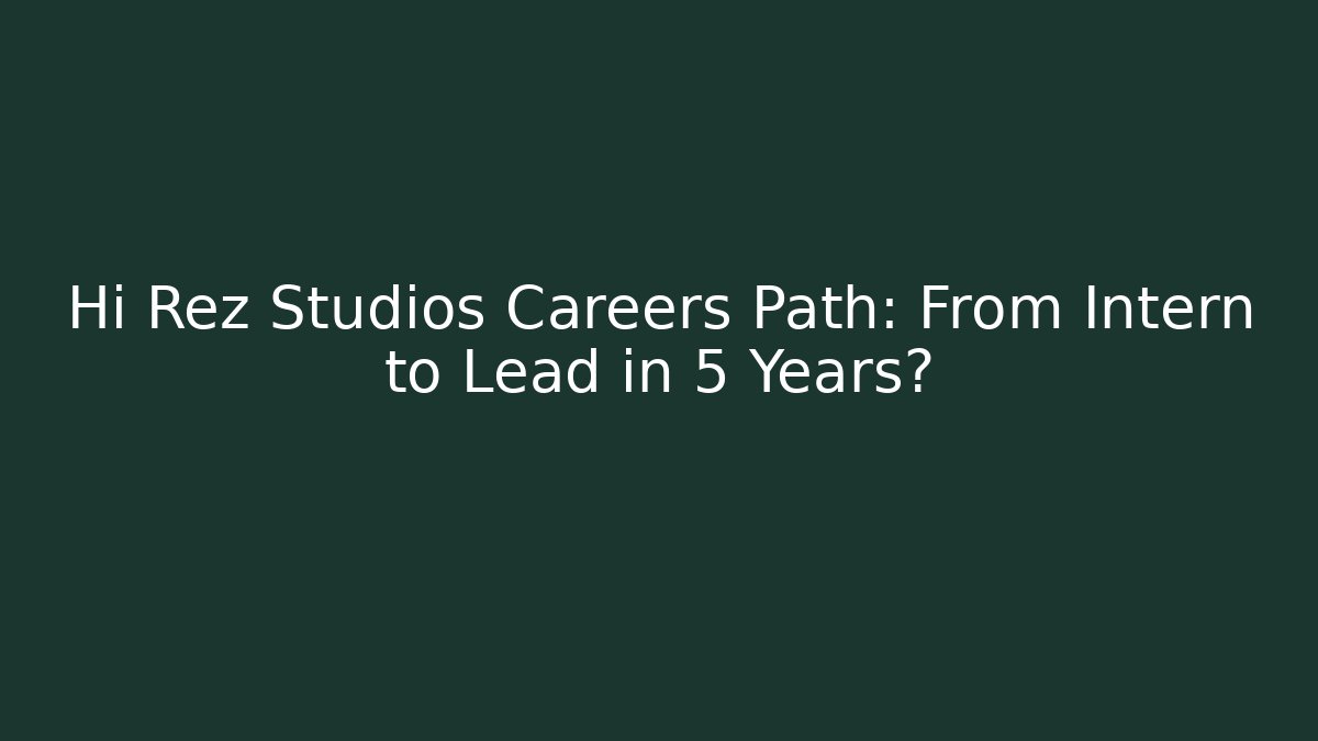 Hi Rez Studios Careers Path: From Intern to Lead in 5 Years?