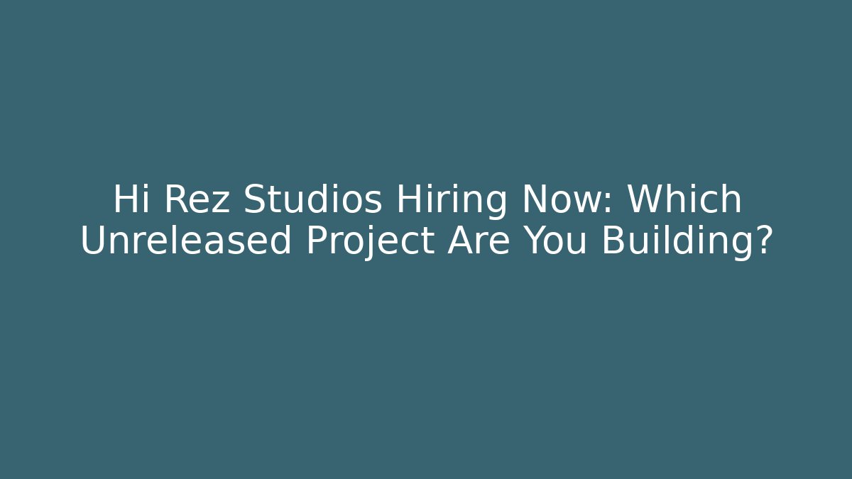 Hi Rez Studios Hiring Now: Which Unreleased Project Are You Building?