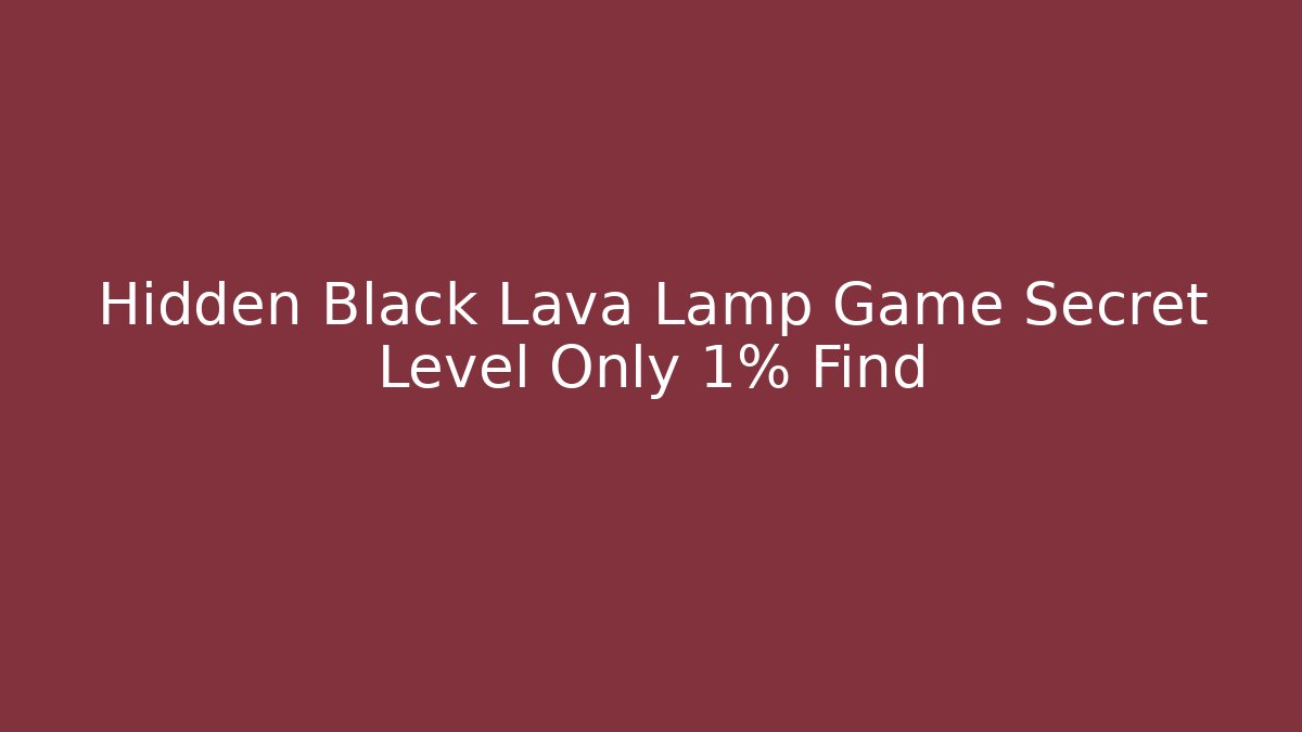 Hidden Black Lava Lamp Game Secret Level Only 1% Find