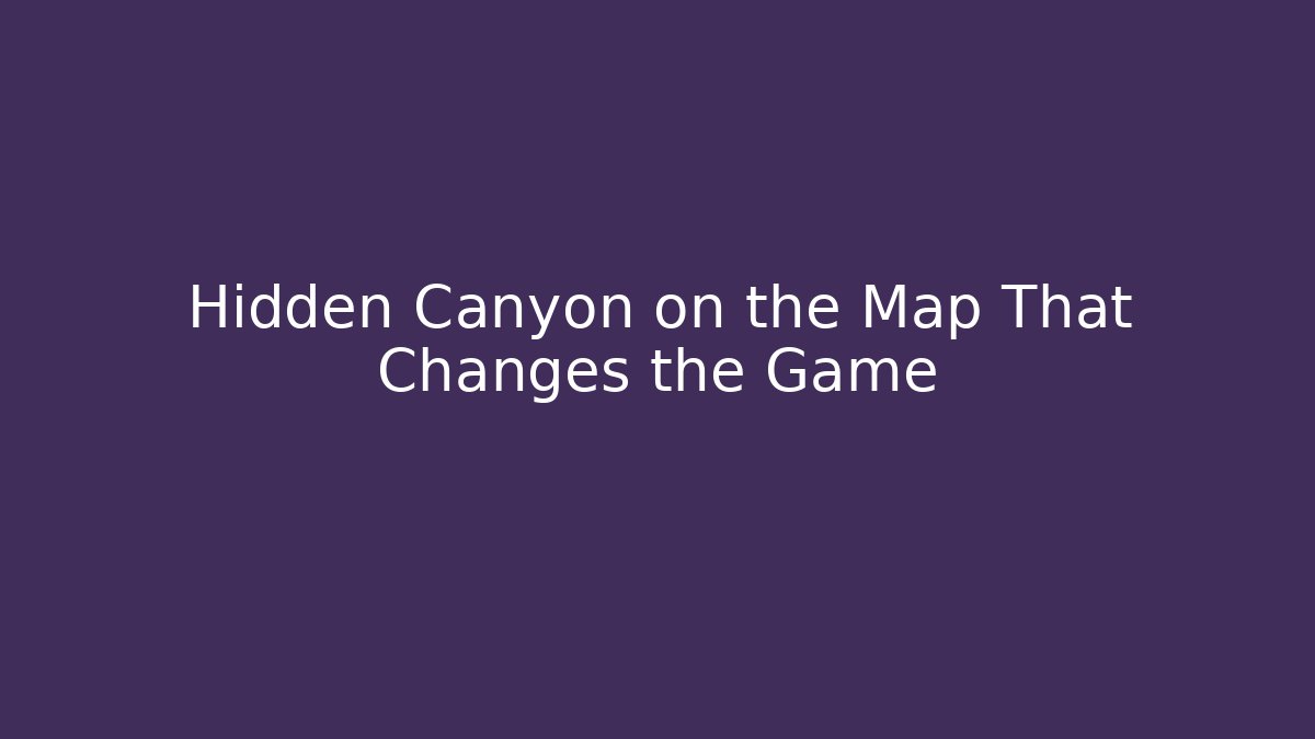 Hidden Canyon on the Map That Changes the Game