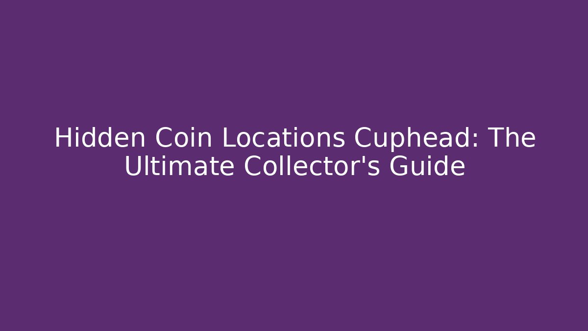 Hidden Coin Locations Cuphead: The Ultimate Collector’s Guide