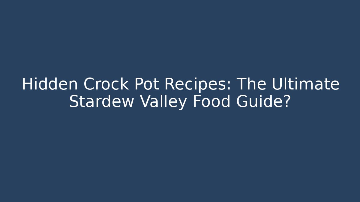 Hidden Crock Pot Recipes: The Ultimate Stardew Valley Food Guide?