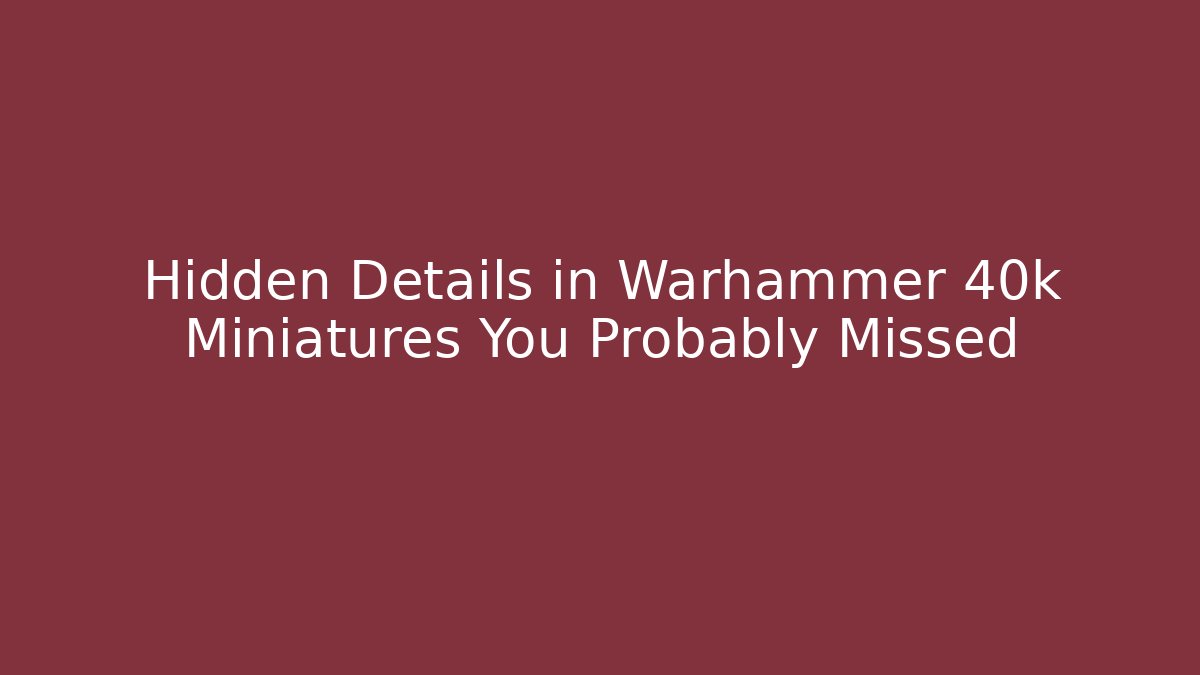 Hidden Details in Warhammer 40k Miniatures You Probably Missed