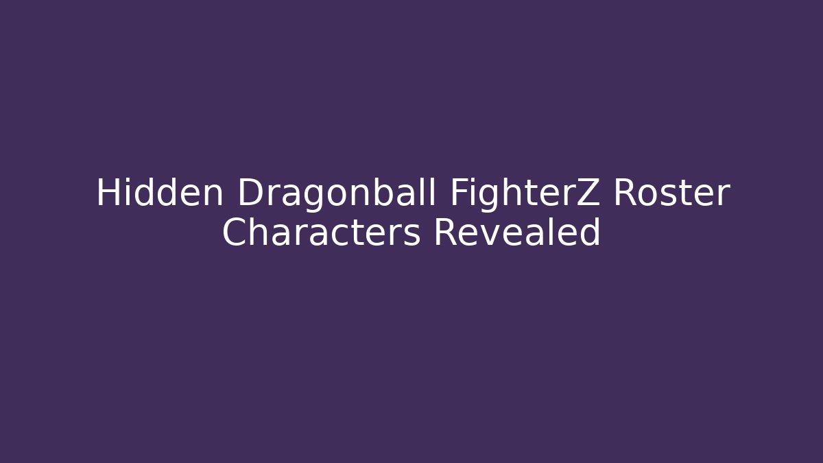 Hidden Dragonball FighterZ Roster Characters Revealed