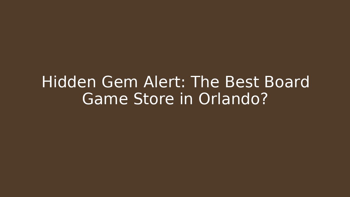 Hidden Gem Alert: The Best Board Game Store in Orlando?