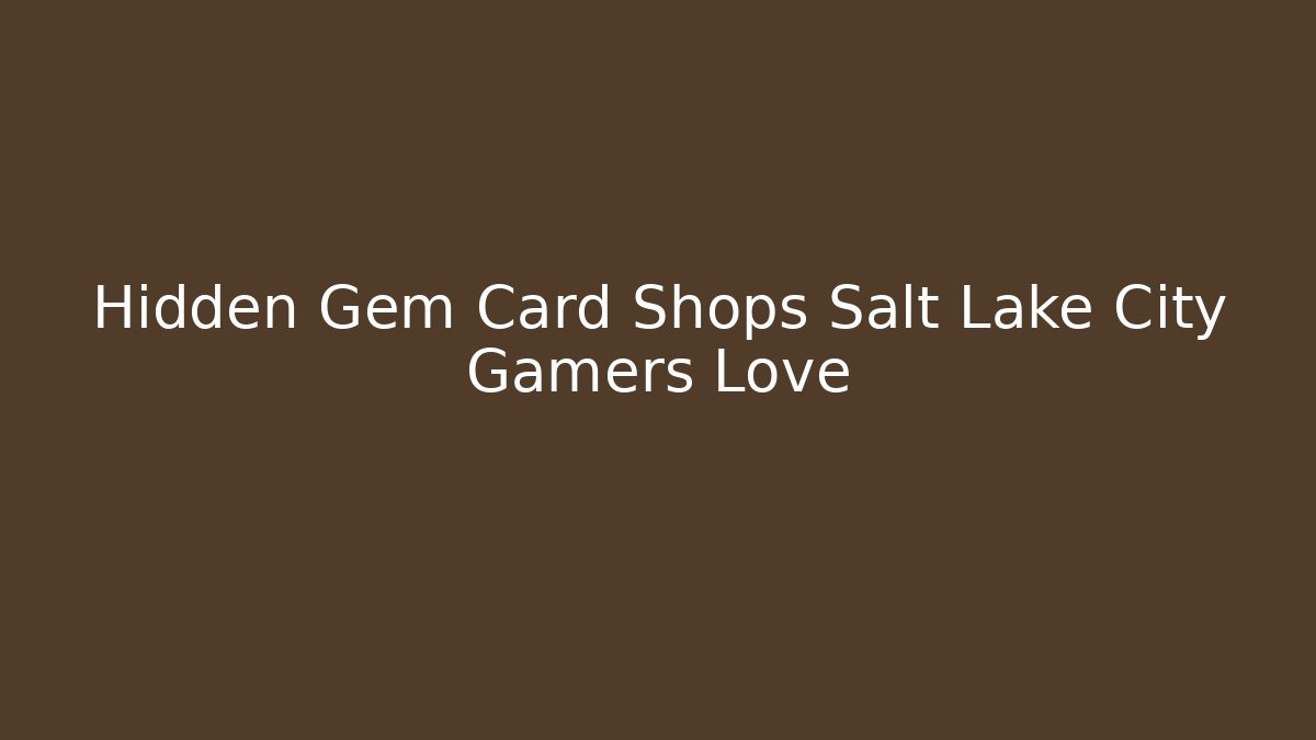 Hidden Gem Card Shops Salt Lake City Gamers Love