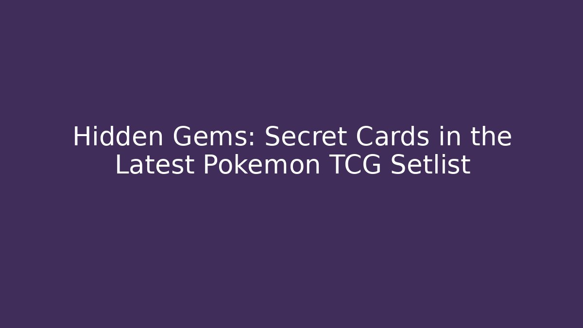 Hidden Gems: Secret Cards in the Latest Pokemon TCG Setlist