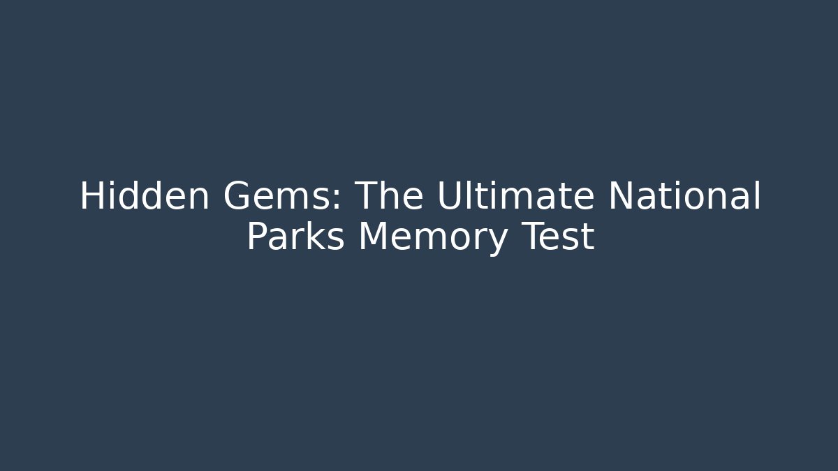 Hidden Gems: The Ultimate National Parks Memory Test