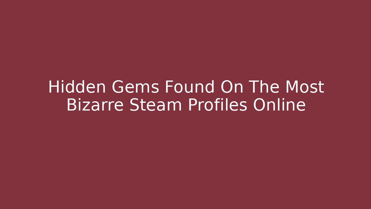 Hidden Gems Found On The Most Bizarre Steam Profiles Online - Boomer Naturals