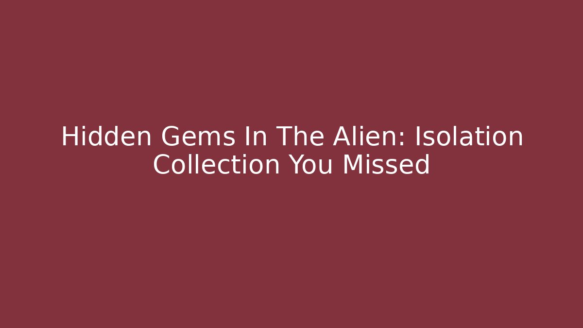 Hidden Gems In The Alien: Isolation Collection You Missed