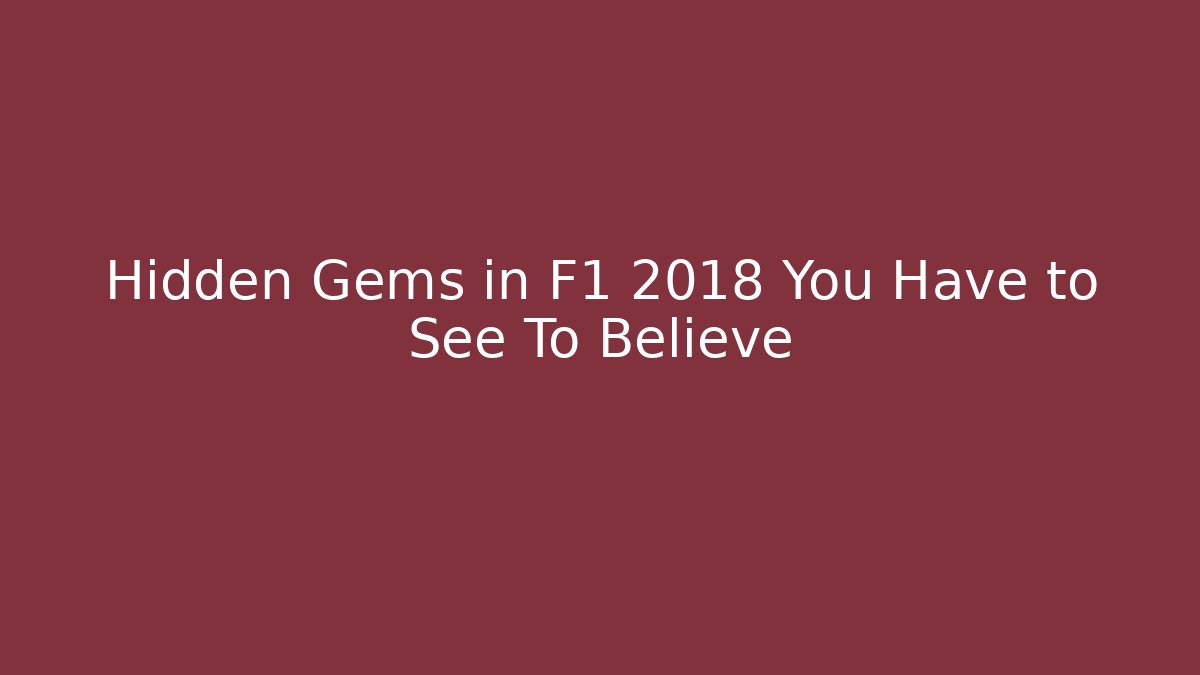 Hidden Gems in F1 2018 You Have to See To Believe - Boomer Naturals