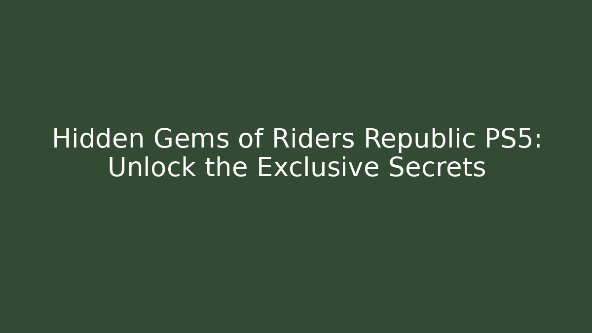 Hidden Gems of Riders Republic PS5: Unlock the Exclusive Secrets