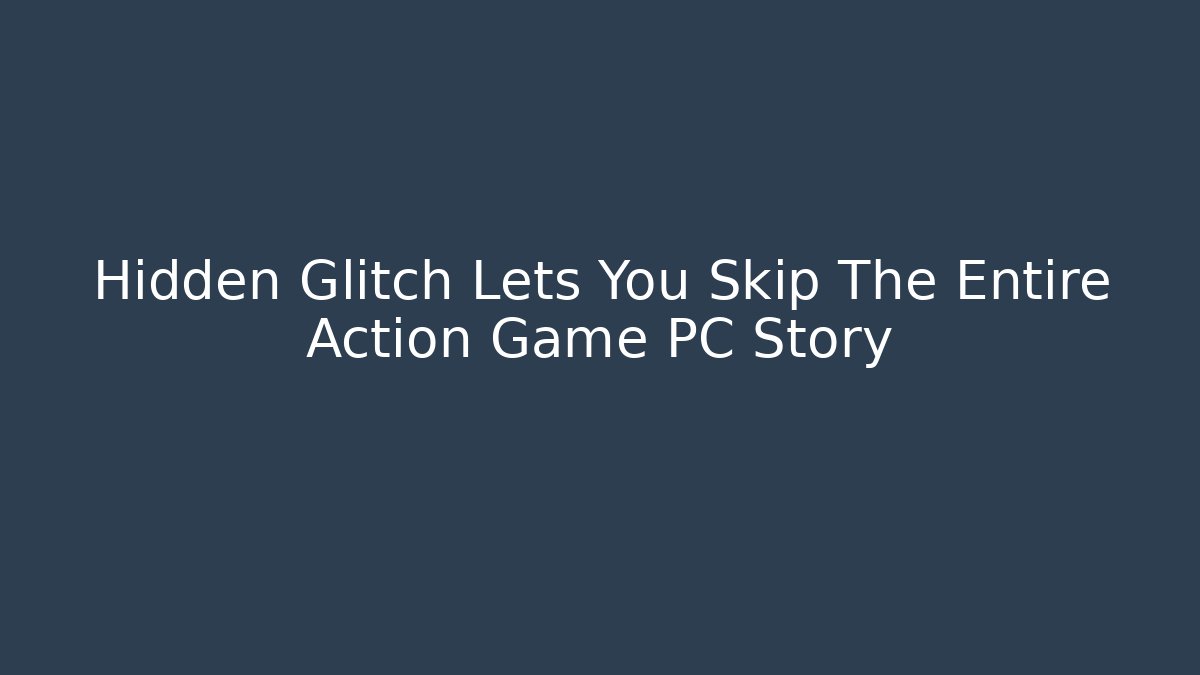 Hidden Glitch Lets You Skip The Entire Action Game PC Story