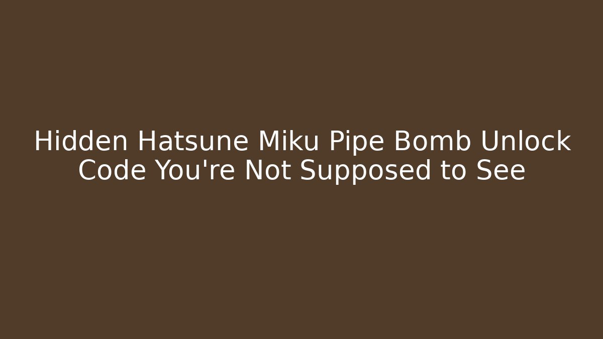 Hidden Hatsune Miku Pipe Bomb Unlock Code You’re Not Supposed to See