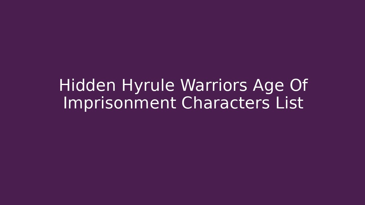 Hidden Hyrule Warriors Age Of Imprisonment Characters List