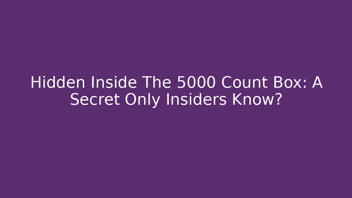 Hidden Inside The 5000 Count Box: A Secret Only Insiders Know?