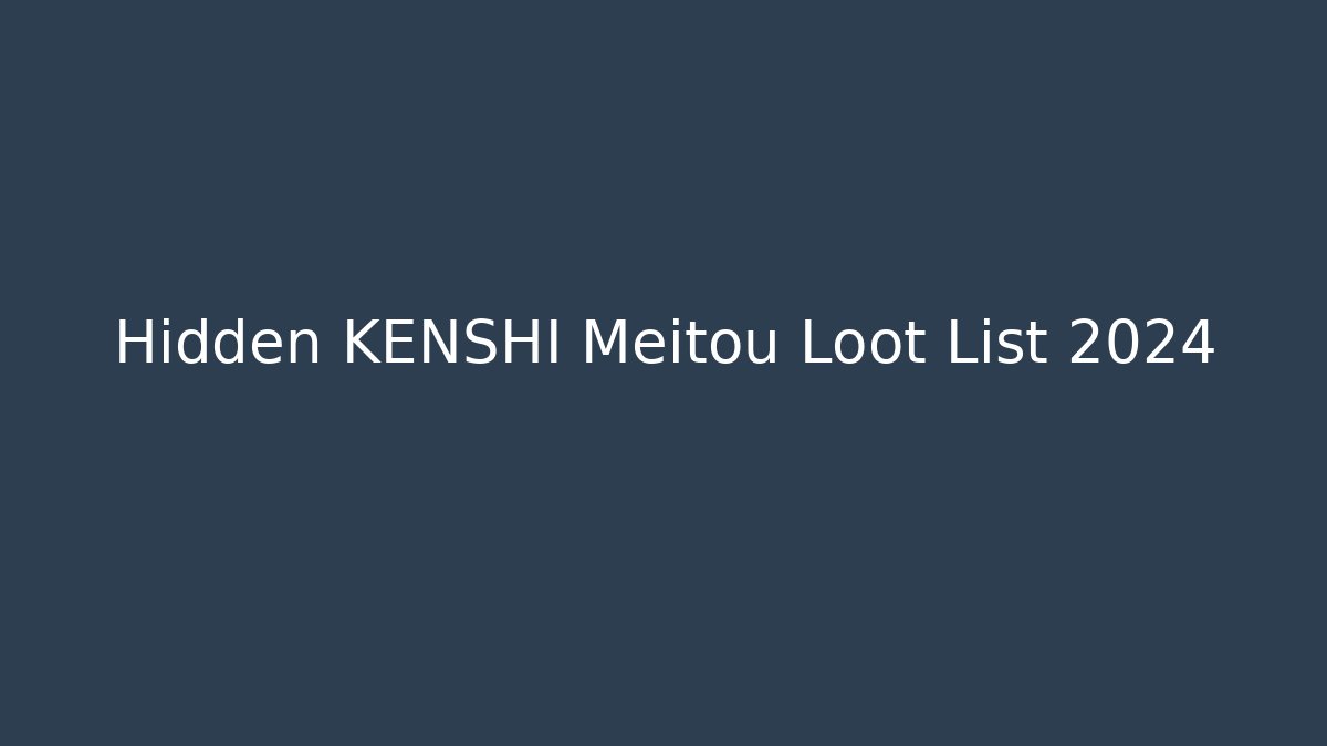 Hidden KENSHI Meitou Loot List 2024