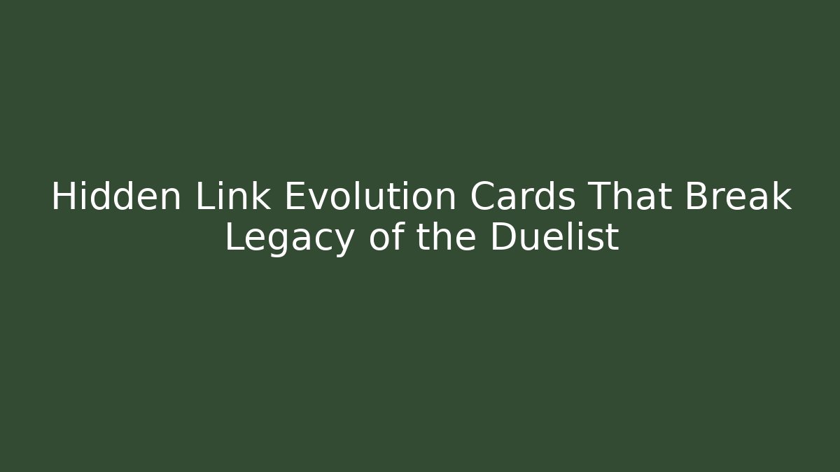 Hidden Link Evolution Cards That Break Legacy of the Duelist