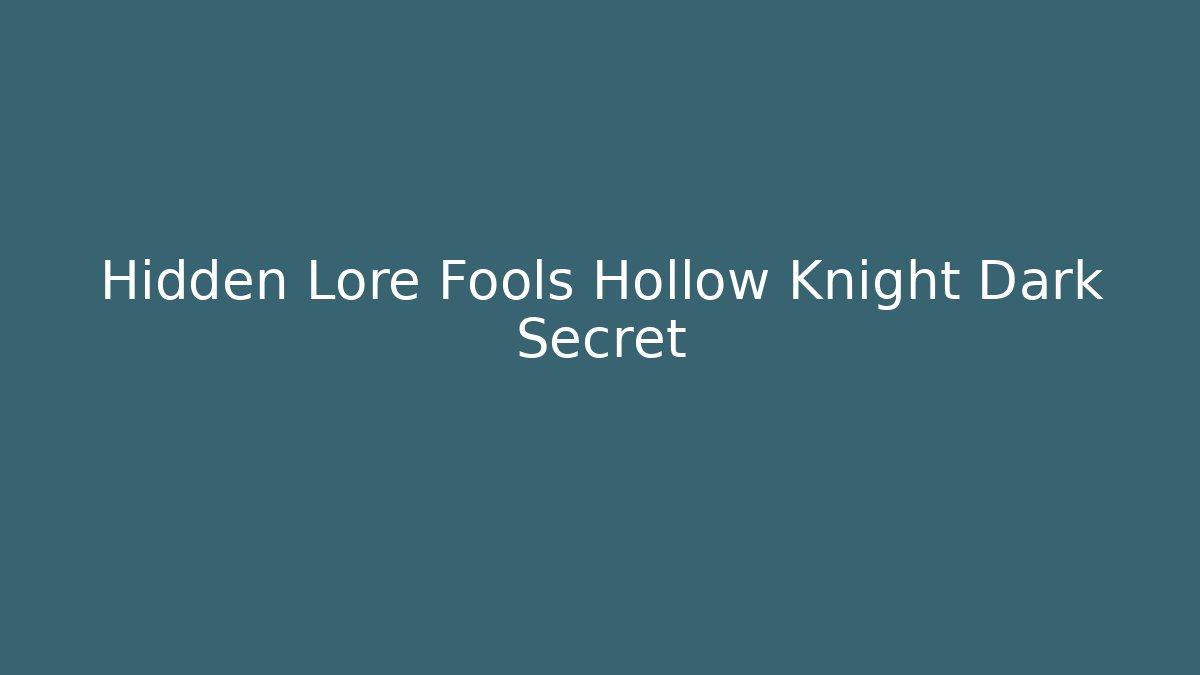 Hidden Lore Fools Hollow Knight Dark Secret