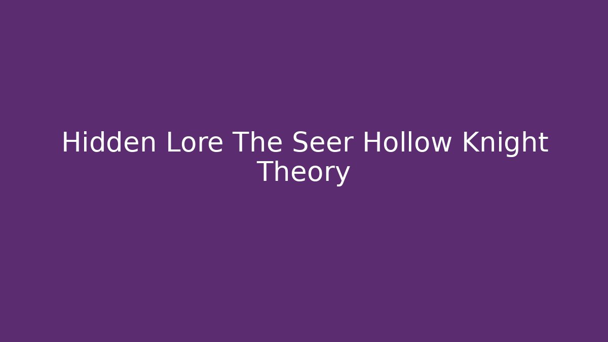 Hidden Lore The Seer Hollow Knight Theory