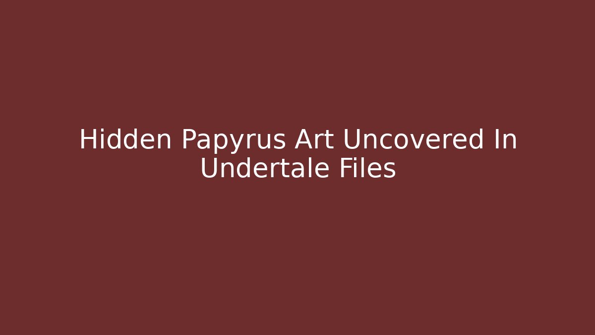 Hidden Papyrus Art Uncovered In Undertale Files - Boomer Naturals