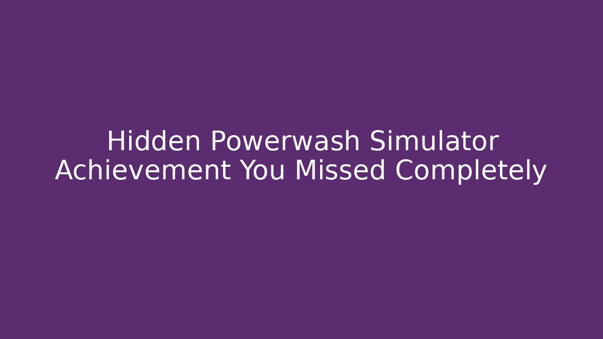 Hidden Powerwash Simulator Achievement You Missed Completely