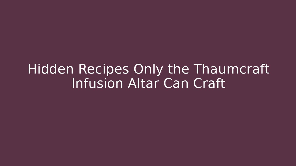 Hidden Recipes Only the Thaumcraft Infusion Altar Can Craft
