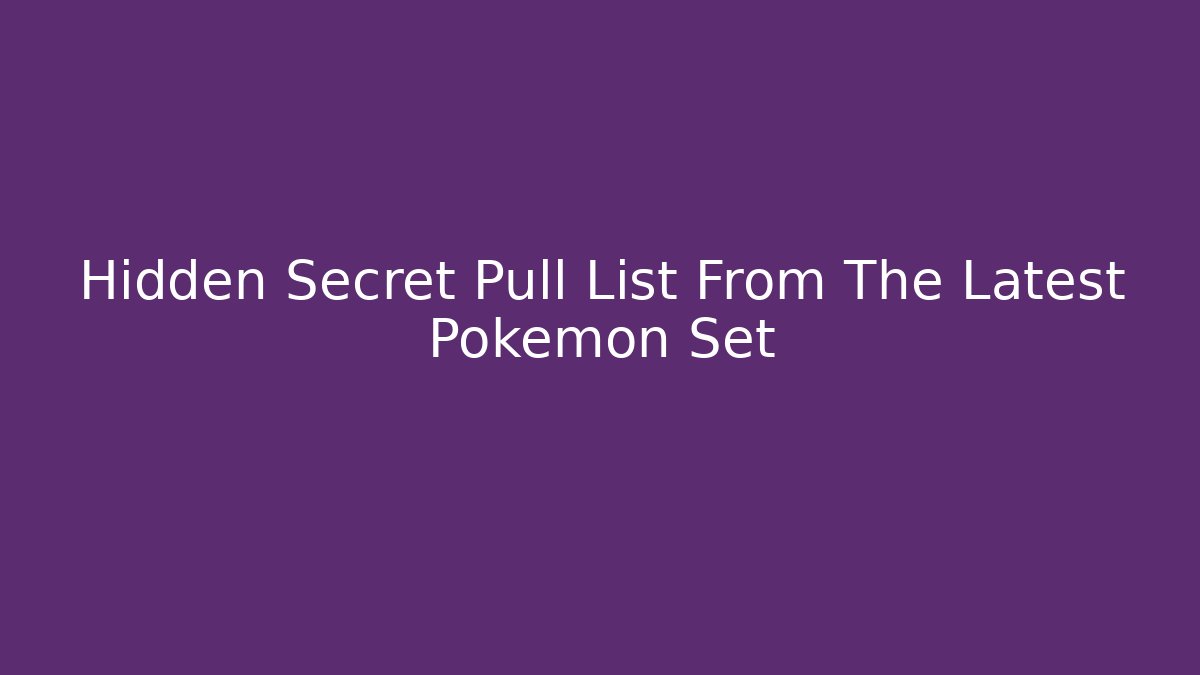Hidden Secret Pull List From The Latest Pokemon Set