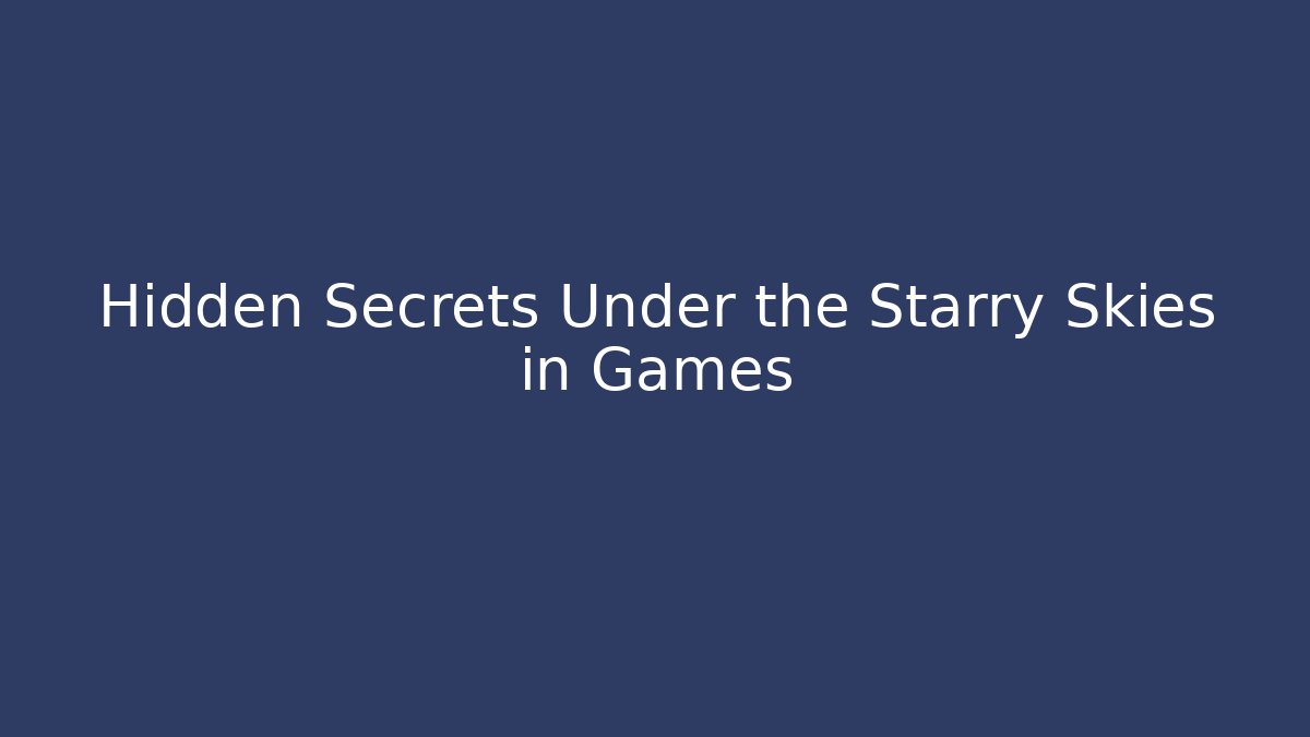 Hidden Secrets Under the Starry Skies in Games